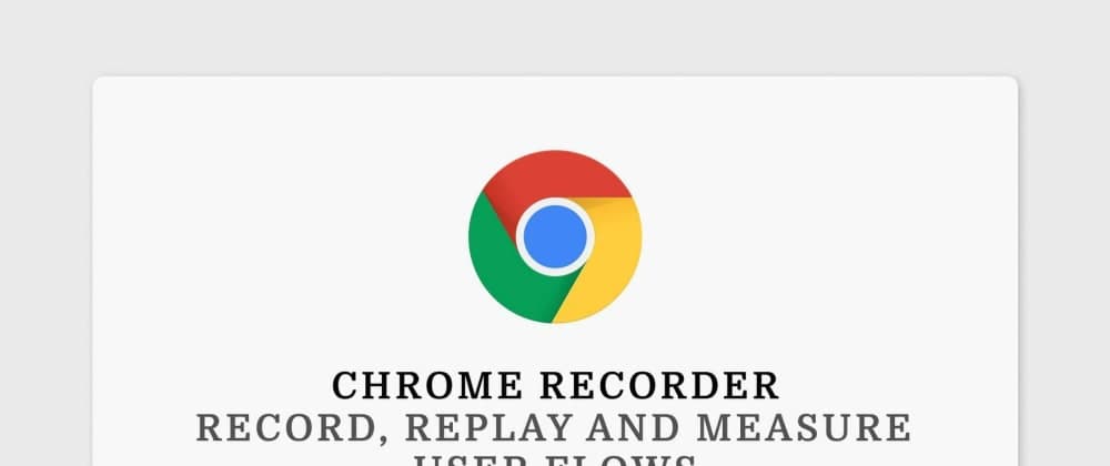 Chrome Recorder: Record, Replay and Measure User Flows